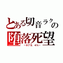 とある切音ラクの堕落死望（　－※７９．４％－）