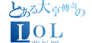 とある大亨傳奇のＬＯＬ（ＬＡＳＴ ＨＩＴ ＧＡＤＥ）