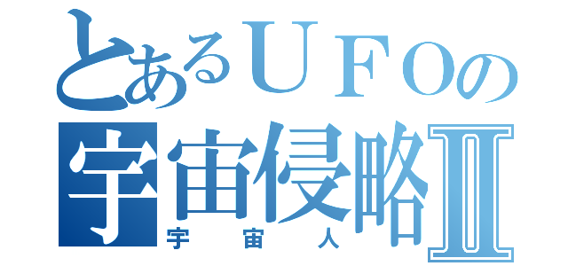 とあるＵＦＯの宇宙侵略Ⅱ（宇宙人）