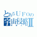 とあるＵＦＯの宇宙侵略Ⅱ（宇宙人）