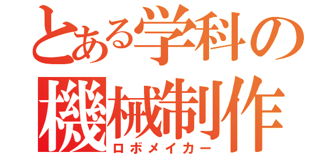 とある学科の機械制作（ロボメイカー）