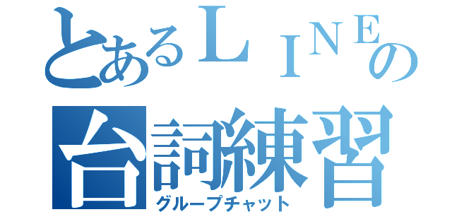 とあるＬＩＮＥの台詞練習（グループチャット）