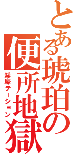 とある琥珀の便所地獄（淫靡テーション）