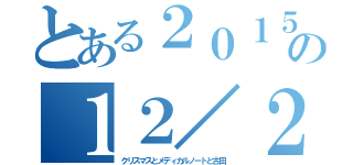 とある２０１５年の１２／２５（クリスマスとメディカルノートと古田）