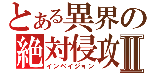 とある異界の絶対侵攻Ⅱ（インベイジョン）