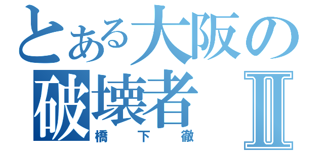 とある大阪の破壊者Ⅱ（橋下徹）