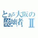 とある大阪の破壊者Ⅱ（橋下徹）