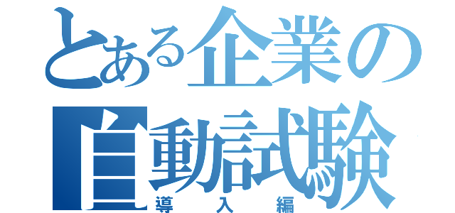 とある企業の自動試験（導入編）