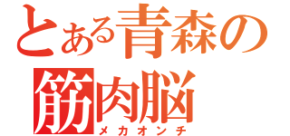 とある青森の筋肉脳（メカオンチ）