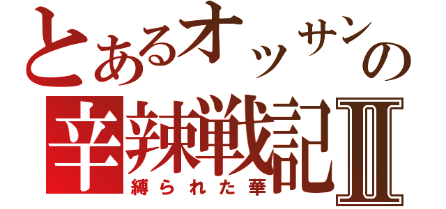 とあるオッサンの辛辣戦記Ⅱ（縛られた華）