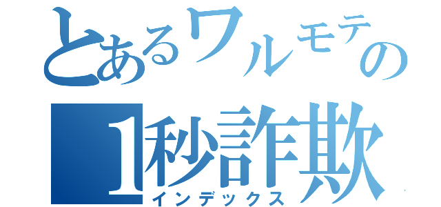 とあるワルモテの１秒詐欺（インデックス）