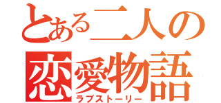 とある二人の恋愛物語（ラブストーリー）