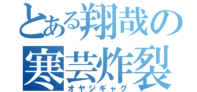 とある翔哉の寒芸炸裂（オヤジギャグ）