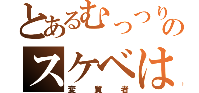 とあるむっつりのスケベは（変質者）