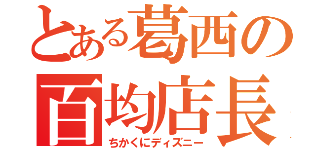 とある葛西の百均店長（ちかくにディズニー）