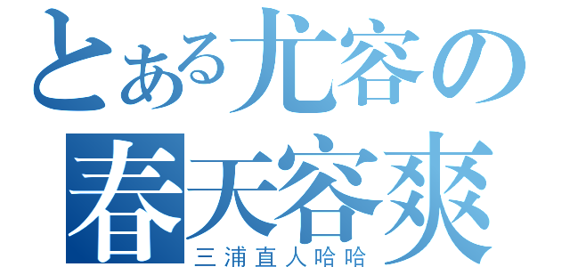 とある尤容の春天容爽（三浦直人哈哈）