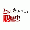 とあるさとぅーの黒歴史（アーテルヒストリア）