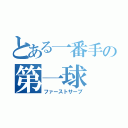 とある一番手の第一球（ファーストサーブ）