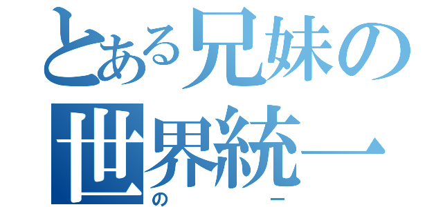 とある兄妹の世界統一（のー）