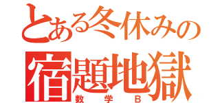 とある冬休みの宿題地獄（数学Ｂ）