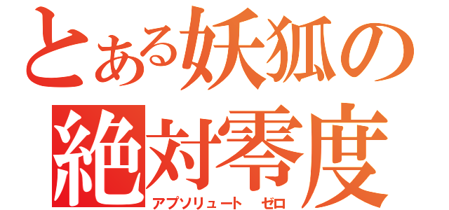 とある妖狐の絶対零度（アプソリュート ゼロ）