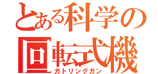 とある科学の回転式機関砲（ガトリングガン）