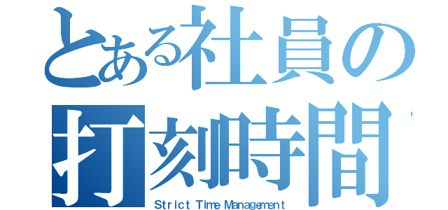 とある社員の打刻時間（Ｓｔｒｉｃｔ Ｔｉｍｅ Ｍａｎａｇｅｍｅｎｔ）