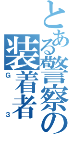 とある警察の装着者（Ｇ３）