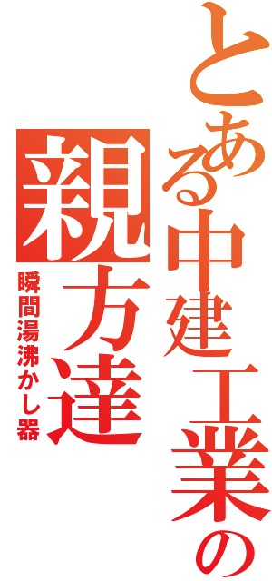 とある中建工業の親方達（瞬間湯沸かし器）