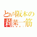 とある阪本の莉菜一筋（大好き！）