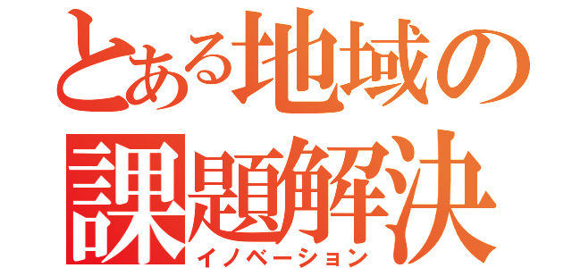 とある地域の課題解決（イノベーション）