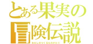 とある果実の冒険伝説（わたしのつくるものがたり）