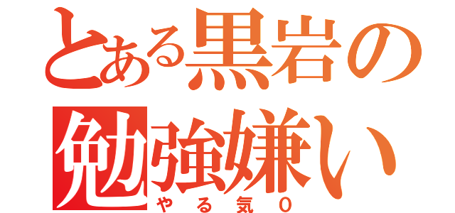 とある黒岩の勉強嫌い（やる気０）