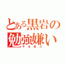 とある黒岩の勉強嫌い（やる気０）