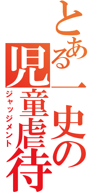 とある一史の児童虐待（ジャッジメント）