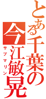 とある千葉の今江敏晃（サブマリン）