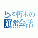 とある朽木の通常会話（カオストーク）