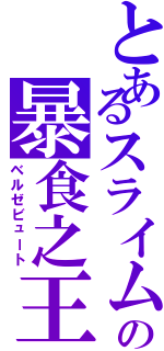 とあるスライムの暴食之王（ベルゼビュート）