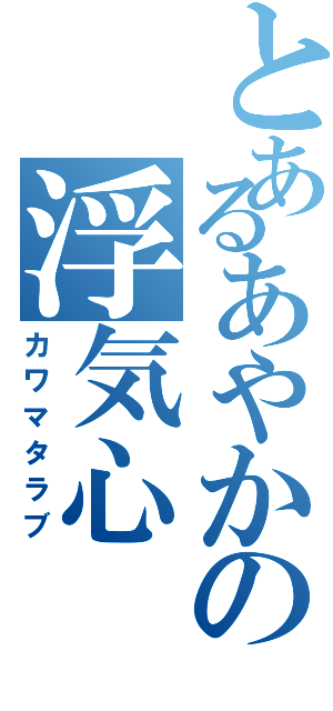 とあるあやかの浮気心（カワマタラブ）