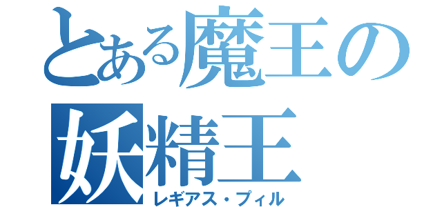 とある魔王の妖精王（レギアス・プィル）
