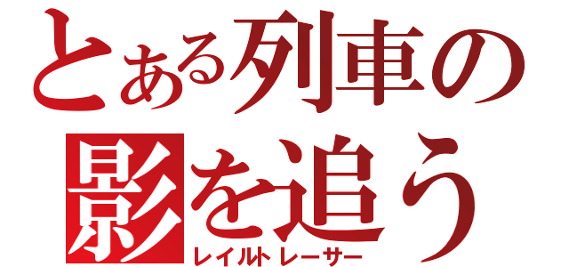 とある列車の影を追う（レイルトレーサー）