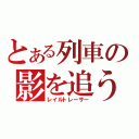 とある列車の影を追う（レイルトレーサー）