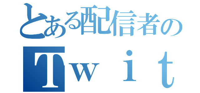 とある配信者のＴｗｉｔｔｅｒ（）