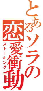 とあるソラの恋愛衝動（ストーキング）