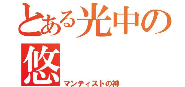 とある光中の悠    弥（マンティストの神）