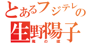 とあるフジテレビの生野陽子（俺の嫁）