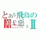 とある飛鳥の善￡惡。Ⅱ（ａｓｕｐｉｙｏ）