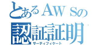 とあるＡＷＳの認証証明書（サーティフィケート）