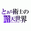 とある術士の暗天世界（ブラックアウト）