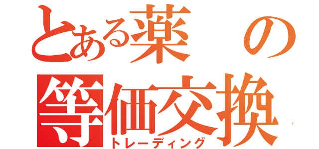 とある薬の等価交換（トレーディング）